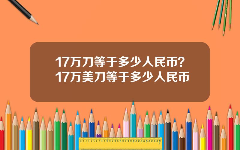 17万刀等于多少人民币？17万美刀等于多少人民币