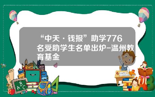 “中天·钱报”助学776名受助学生名单出炉-温州教育基金