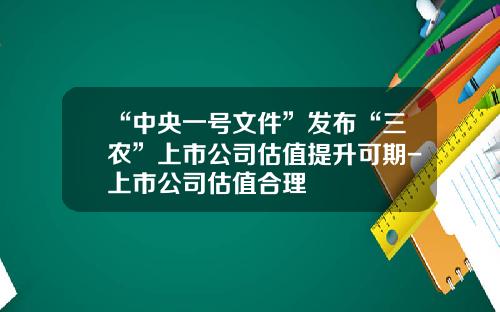 “中央一号文件”发布“三农”上市公司估值提升可期-上市公司估值合理
