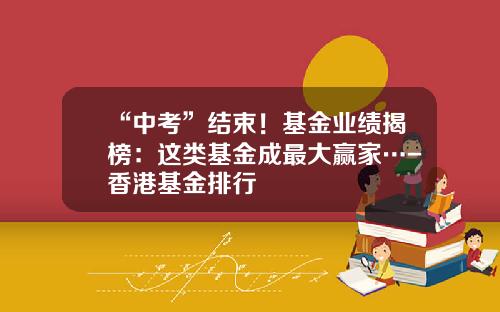 “中考”结束！基金业绩揭榜：这类基金成最大赢家…-香港基金排行