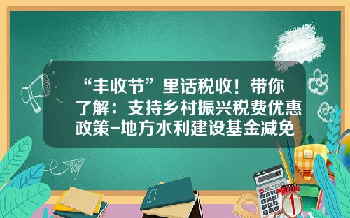 “丰收节”里话税收！带你了解：支持乡村振兴税费优惠政策-地方水利建设基金减免