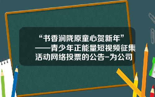 “书香润陇原童心贺新年”——青少年正能量短视频征集活动网络投票的公告-为公司网络投票通知