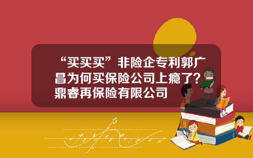 “买买买”非险企专利郭广昌为何买保险公司上瘾了？-鼎睿再保险有限公司