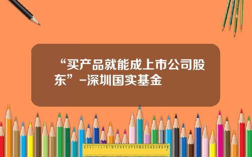“买产品就能成上市公司股东”-深圳国实基金