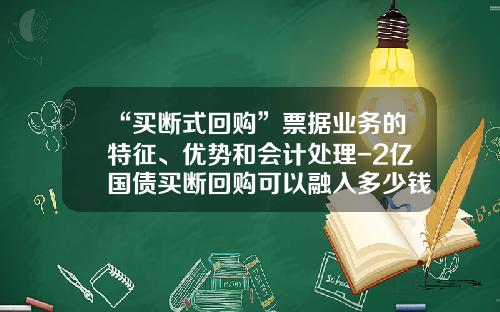 “买断式回购”票据业务的特征、优势和会计处理-2亿国债买断回购可以融入多少钱