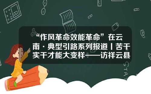 “作风革命效能革命”在云南·典型引路系列报道丨苦干实干才能大变样——访祥云县委书记王远-祥云县飞龙小区产权为多少年
