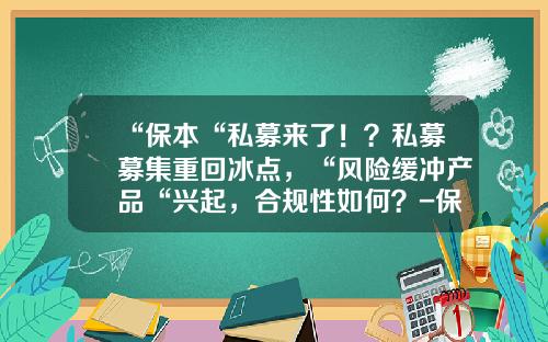 “保本“私募来了！？私募募集重回冰点，“风险缓冲产品“兴起，合规性如何？-保本基金发行