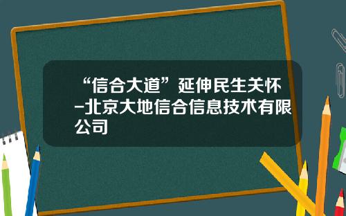 “信合大道”延伸民生关怀-北京大地信合信息技术有限公司
