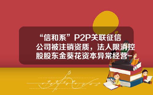 “信和系”P2P关联征信公司被注销资质，法人限消控股股东金葵花资本异常经营-信和基金