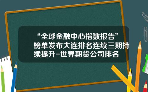 “全球金融中心指数报告”榜单发布大连排名连续三期持续提升-世界期货公司排名