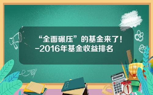 “全面碾压”的基金来了！-2016年基金收益排名