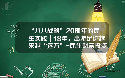 “八八战略”20周年的民生实践｜18年，出游足迹越来越“远方”-民生财富投资管理有限公司