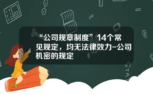 “公司规章制度”14个常见规定，均无法律效力-公司机密的规定