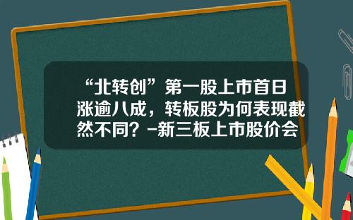 “北转创”第一股上市首日涨逾八成，转板股为何表现截然不同？-新三板上市股价会涨多少