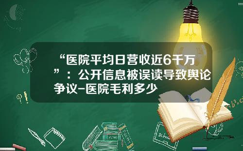 “医院平均日营收近6千万”：公开信息被误读导致舆论争议-医院毛利多少