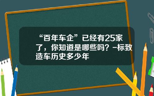 “百年车企”已经有25家了，你知道是哪些吗？-标致造车历史多少年