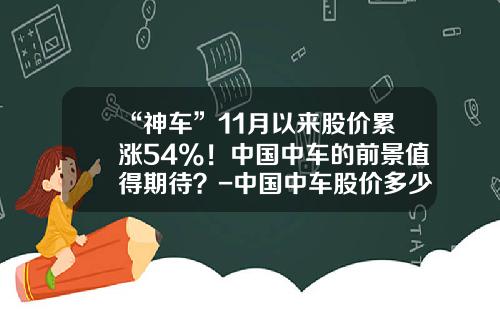 “神车”11月以来股价累涨54%！中国中车的前景值得期待？-中国中车股价多少合理