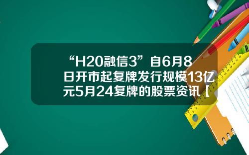 “H20融信3”自6月8日开市起复牌发行规模13亿元5月24复牌的股票资讯【前列康】