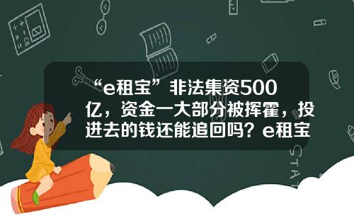 “e租宝”非法集资500亿，资金一大部分被挥霍，投进去的钱还能追回吗？e租宝查封了财产有多少【前列康】