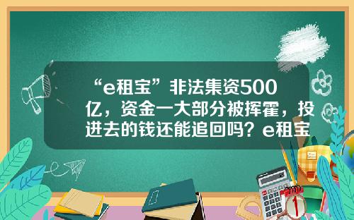 “e租宝”非法集资500亿，资金一大部分被挥霍，投进去的钱还能追回吗？e租宝被冻结多少资金【前列康】