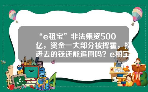 “e租宝”非法集资500亿，资金一大部分被挥霍，投进去的钱还能追回吗？e租宝资金追回了多少【前列康】