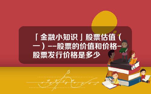 「金融小知识」股票估值（一）--股票的价值和价格-股票发行价格是多少
