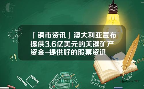「铜市资讯」澳大利亚宣布提供3.6亿美元的关键矿产资金-提供好的股票资讯