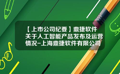 【上市公司纪要】鼎捷软件关于人工智能产品发布及运营情况-上海鼎捷软件有限公司