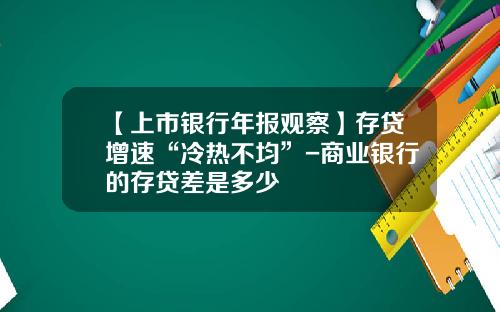 【上市银行年报观察】存贷增速“冷热不均”-商业银行的存贷差是多少