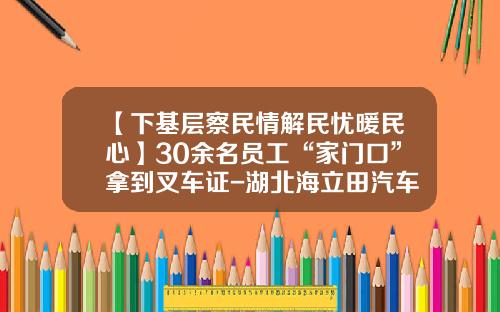 【下基层察民情解民忧暖民心】30余名员工“家门口”拿到叉车证-湖北海立田汽车部件有限公司