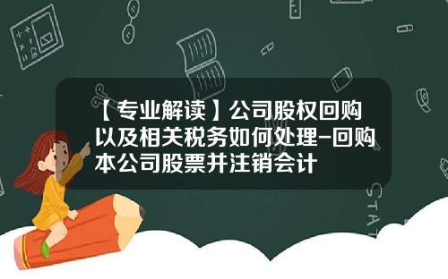 【专业解读】公司股权回购以及相关税务如何处理-回购本公司股票并注销会计