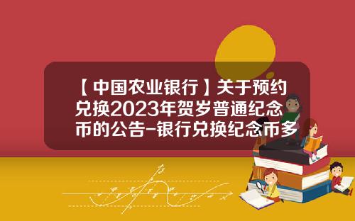 【中国农业银行】关于预约兑换2023年贺岁普通纪念币的公告-银行兑换纪念币多少钱