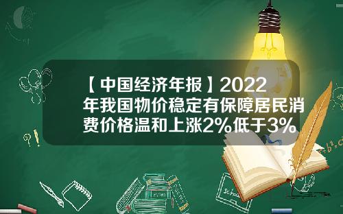 【中国经济年报】2022年我国物价稳定有保障居民消费价格温和上涨2%低于3%的预期目标-居民消费指数多少表示正常