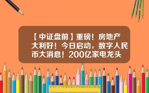 【中证盘前】重磅！房地产大利好！今日启动，数字人民币大消息！200亿家电龙头换帅-基金000800
