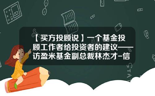 【买方投顾说】一个基金投顾工作者给投资者的建议——访盈米基金副总裁林杰才-信息技术基金