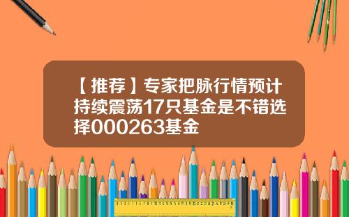 【推荐】专家把脉行情预计持续震荡17只基金是不错选择000263基金