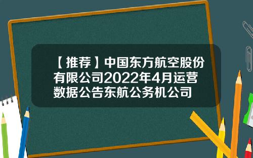 【推荐】中国东方航空股份有限公司2022年4月运营数据公告东航公务机公司