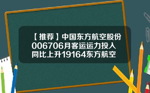 【推荐】中国东方航空股份006706月客运运力投入同比上升19164东方航空股票新闻资讯