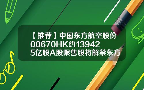 【推荐】中国东方航空股份00670HK约139425亿股A股限售股将解禁东方航空股票新闻资讯
