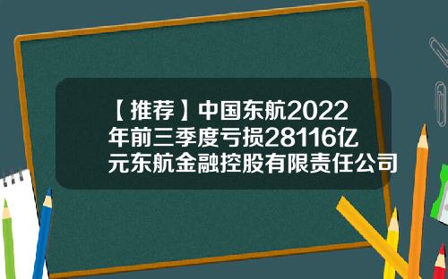 【推荐】中国东航2022年前三季度亏损28116亿元东航金融控股有限责任公司