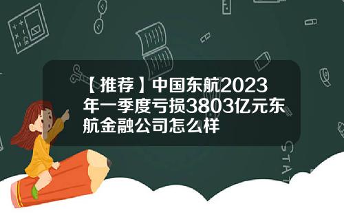 【推荐】中国东航2023年一季度亏损3803亿元东航金融公司怎么样