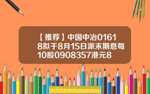 【推荐】中国中冶01618拟于8月15日派末期息每10股0908357港元8月15日股市收多少