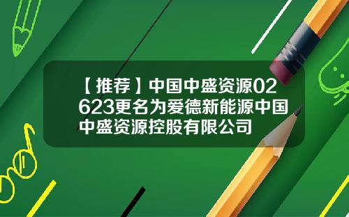 【推荐】中国中盛资源02623更名为爱德新能源中国中盛资源控股有限公司