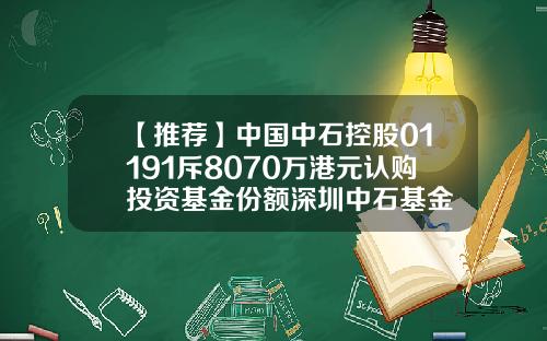 【推荐】中国中石控股01191斥8070万港元认购投资基金份额深圳中石基金