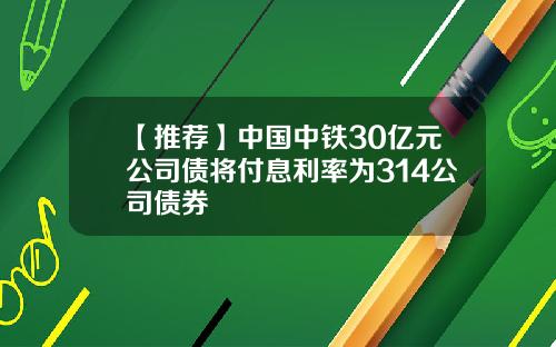 【推荐】中国中铁30亿元公司债将付息利率为314公司债券