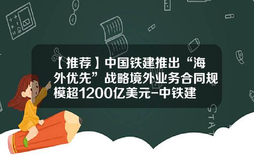 【推荐】中国铁建推出“海外优先”战略境外业务合同规模超1200亿美元-中铁建海外公司