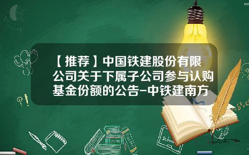 【推荐】中国铁建股份有限公司关于下属子公司参与认购基金份额的公告-中铁建南方建设投资有限公司
