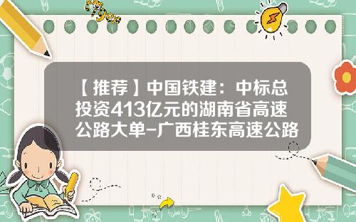 【推荐】中国铁建：中标总投资413亿元的湖南省高速公路大单-广西桂东高速公路投资有限公司