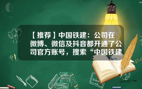 【推荐】中国铁建：公司在微博、微信及抖音都开通了公司官方账号，搜索“中国铁建”即可找到-中国铁建股份有限公司