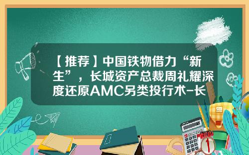【推荐】中国铁物借力“新生”，长城资产总裁周礼耀深度还原AMC另类投行术-长城资产管理公司2013年报